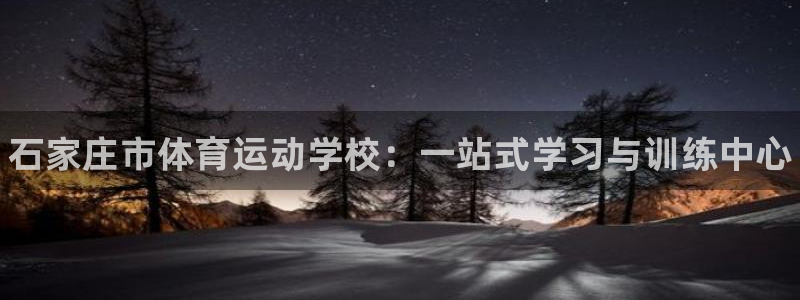 欧亿体育官方正版app娱乐平台：石家庄市体育运动学校