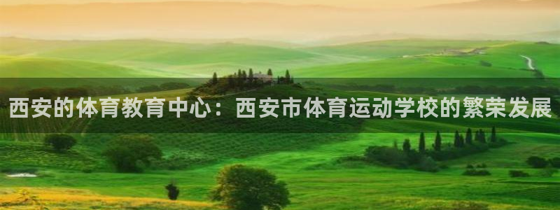 oety欧亿体育官网下载娱乐：西安的体育教育中心：西