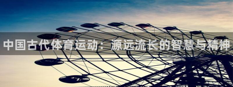 欧亿体育官方正版app集团官网首页：中国古代体育运动
