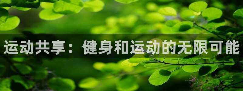 欧亿体育官方平台体育：运动共享：健身和运动的无限可能