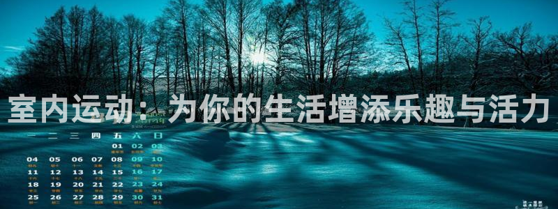 oety欧亿体育官网下载招商电话：室内运动：为你的生