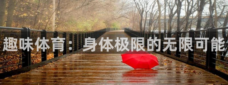 oety欧亿体育官网下载开户：趣味体育：身体极限的无
