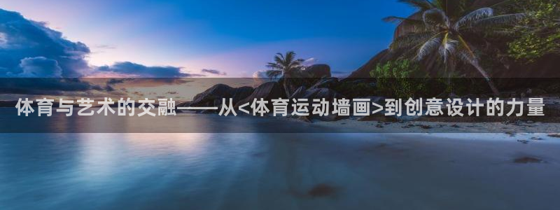 欧亿体育官方集团官网：体育与艺术的交融——从<体育运