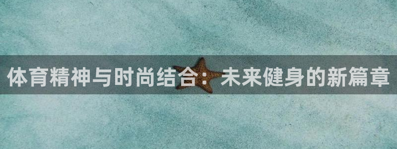 oe欧亿平台界面：体育精神与时尚结合