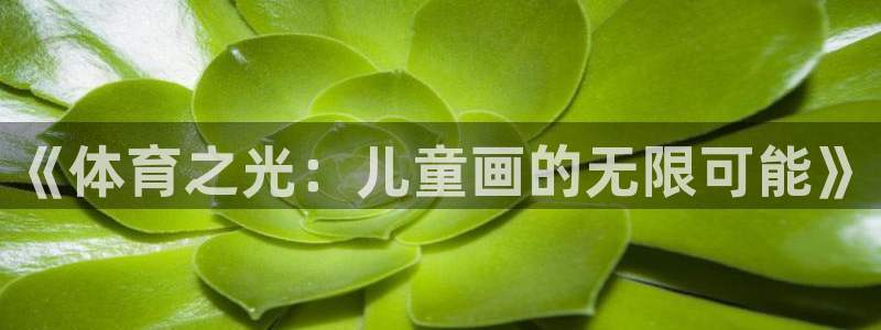  欧亿平台最新登录地址：《体育之光：儿童画的无限可能》