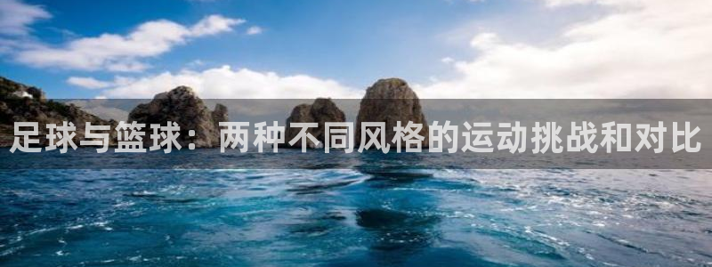 欧亿3内部：足球与篮球：两种不同风格的运动挑战和对比