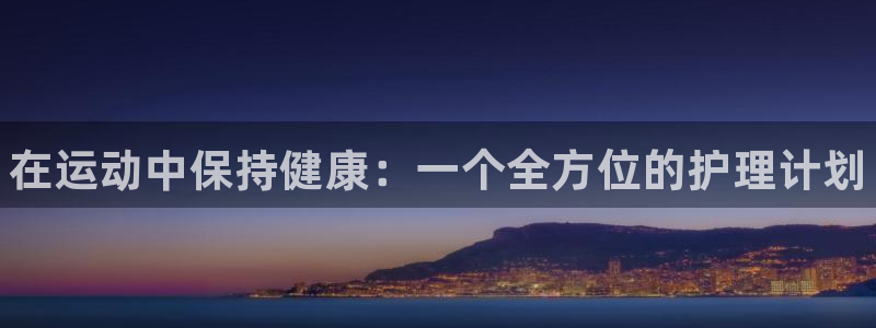 欧亿体育官方正版app娱乐首页官网下载：在运动中保持健康：一