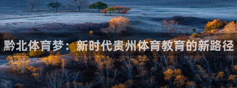 欧亿体育官方正版app五金厂：黔北体育梦：新时代贵州