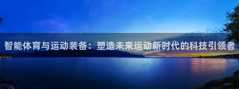 oety欧亿体育官网下载娱乐：智能体育与运动装备：塑造未来运