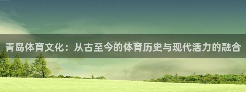 欧亿体育官方集团官网：青岛体育文化：从古至今的体育历史与现代
