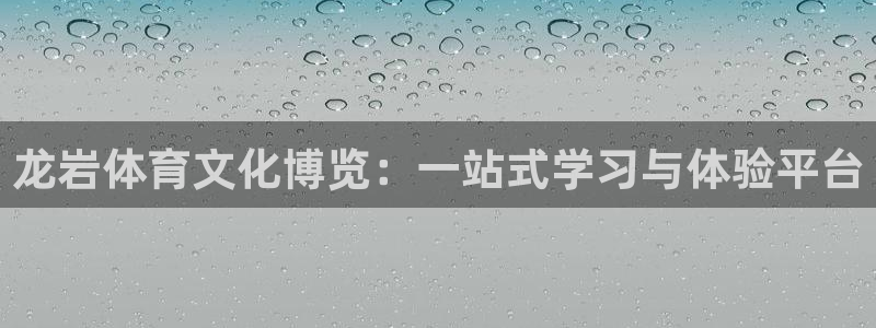 欧亿体育官方正版app娱乐网站：龙岩体育文化博览：一站式学习